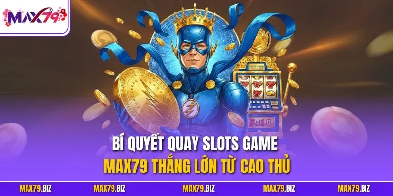Bí quyết quay Slots game MAX79 thắng lớn từ cao thủ