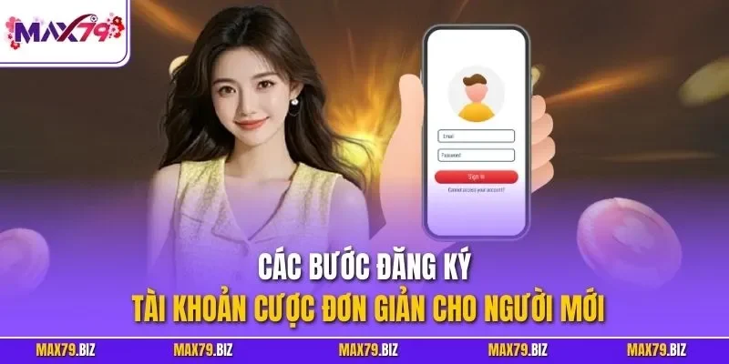 Các bước đăng ký tài khoản cược đơn giản cho người mới