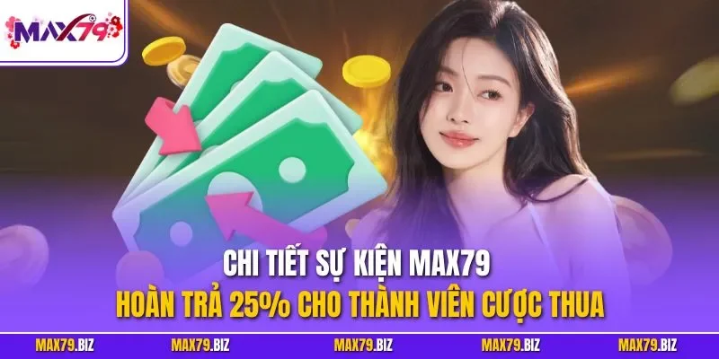 Chi tiết sự kiện MAX79 hoàn trả 25% cho thành viên cược thua