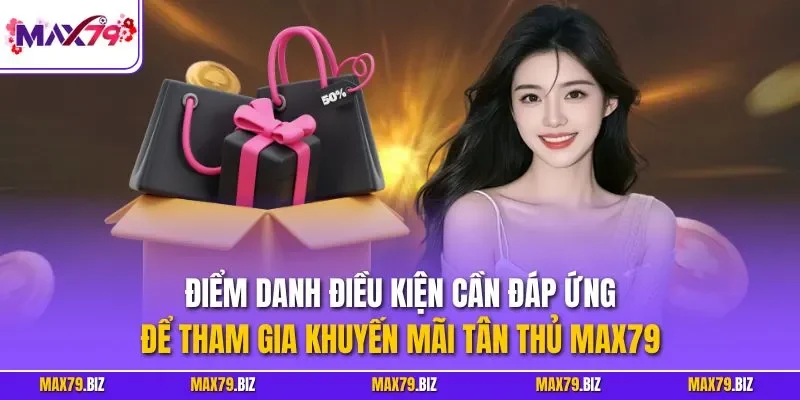 Điểm danh điều kiện cần đáp ứng để tham gia khuyến mãi tân thủ MAX79