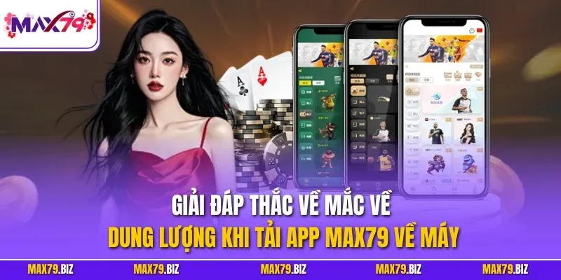 Giải đáp thắc về mắc về dung lượng khi tải app MAX79 về máy