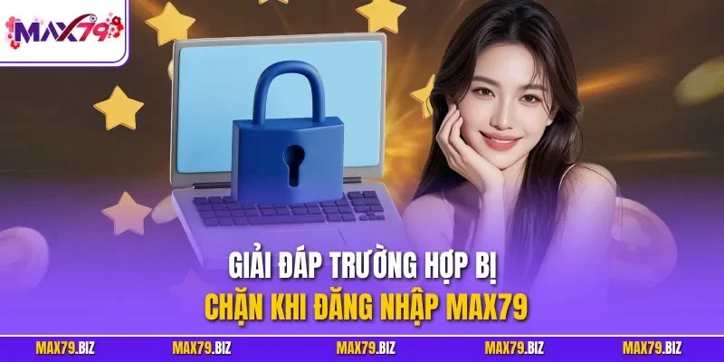 Giải đáp trường hợp bị chặn khi đăng nhập MAX79