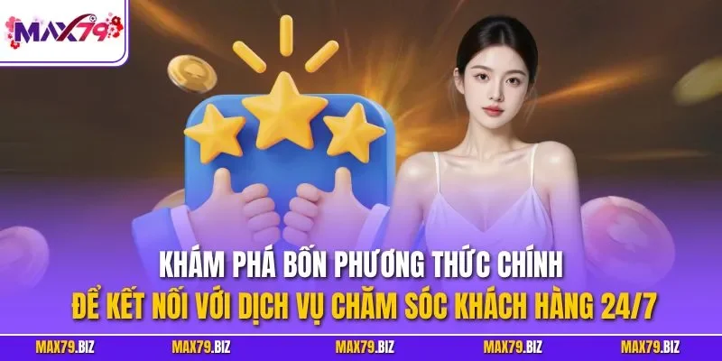 Khám phá bốn phương thức chính để kết nối với dịch vụ chăm sóc khách hàng 24/7