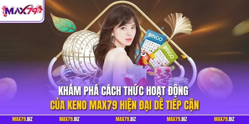 Khám phá cách thức hoạt động của Keno MAX79 hiện đại dễ tiếp cận