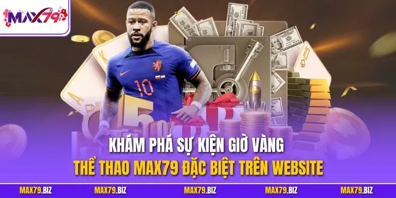 Khám phá sự kiện giờ vàng thể thao MAX79 đặc biệt trên website