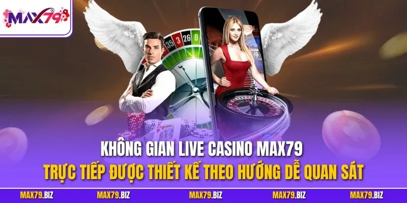 Không gian live casino MAX79 trực tiếp được thiết kế theo hướng dễ quan sát