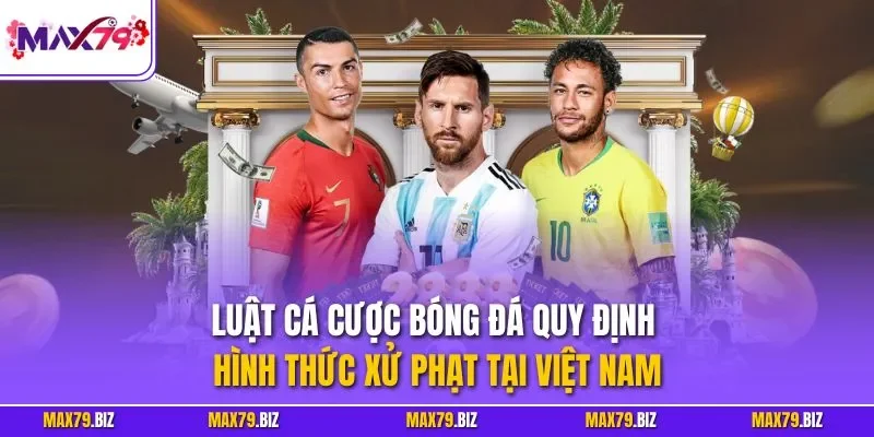 Luật cá cược bóng đá quy định hình thức xử phạt tại Việt Nam