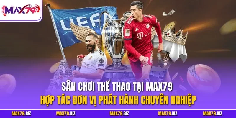 Sân chơi thể thao tại MAX79 hợp tác đơn vị phát hành chuyên nghiệp