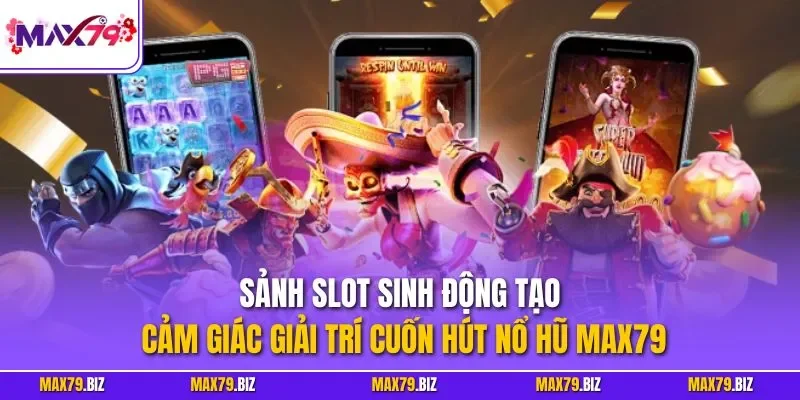Sảnh slot sinh động tạo cảm giác giải trí cuốn hút nổ hũ MAX79