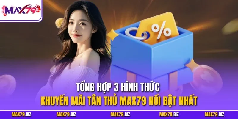 Tổng hợp 3 hình thức khuyến mãi tân thủ MAX79 nổi bật nhất