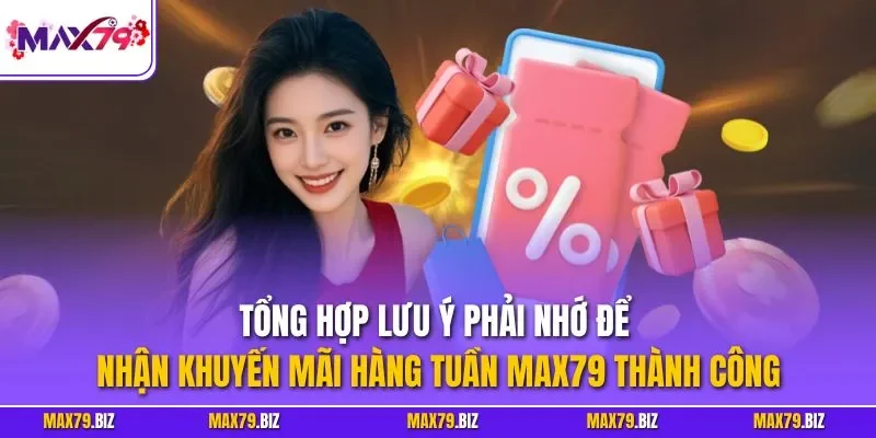Tổng hợp lưu ý phải nhớ để nhận khuyến mãi hàng tuần MAX79 thành công