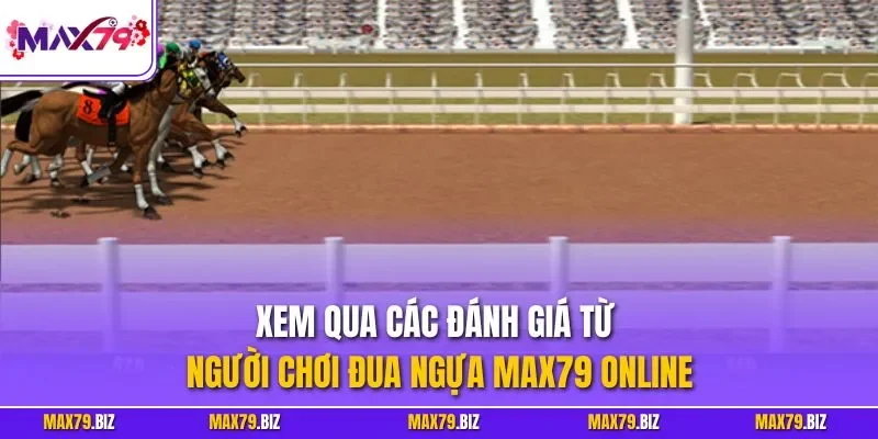 Xem qua các đánh giá từ người chơi đua ngựa MAX79 online